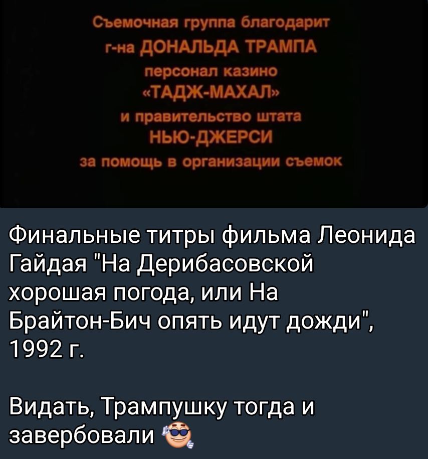 Съёмочная группа благодарит г-на ДОНАЛДА ТРАМПА персонал казино «ТАДЖ-МАХАЛ» и правительство штата НЬЮ-ДЖЕРСИ за помощь в организации съёмок

Финальные титры фильма Леонида Гайдая 