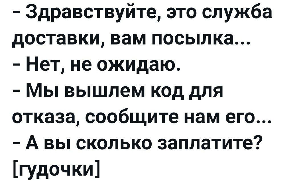 - Здравствуйте, это служба доставки, вам посылка...  - Нет, не ожидаю.  - Мы вышлем код для отказа, сообщите нам его...  - А вы сколько заплатите?  [гудочки]
