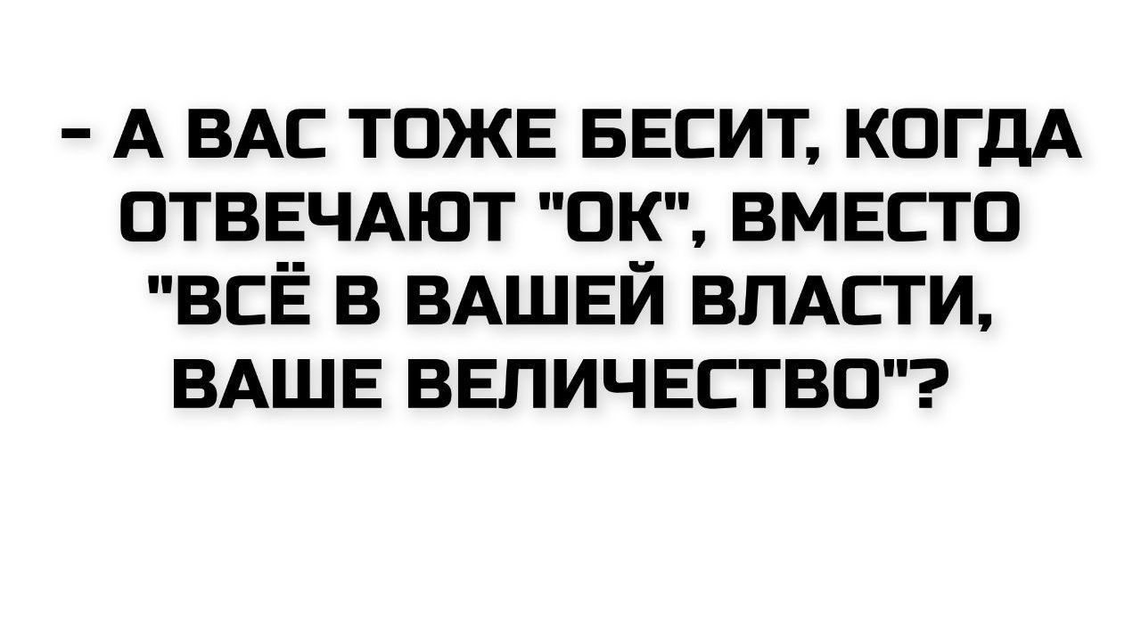 - А ВАС ТОЖЕ БЕСИТ, КОГДА ОТВЕЧАЮТ 