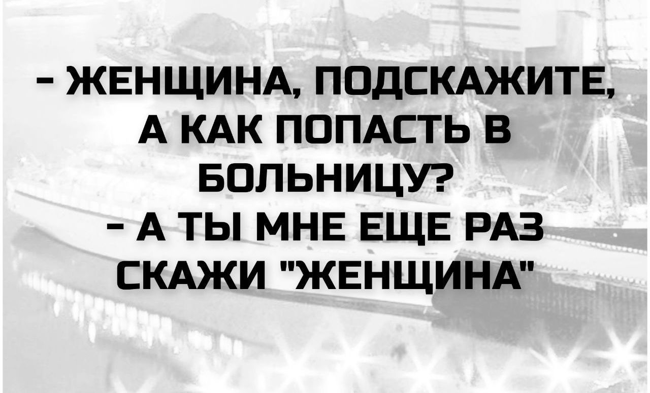 - ЖЕНЩИНА, ПОДСКАЖИТЕ, А КАК ПОПАСТЬ В БОЛЬНИЦУ?
- А ТЫ МНЕ ЕЩЕ РАЗ СКАЖИ 