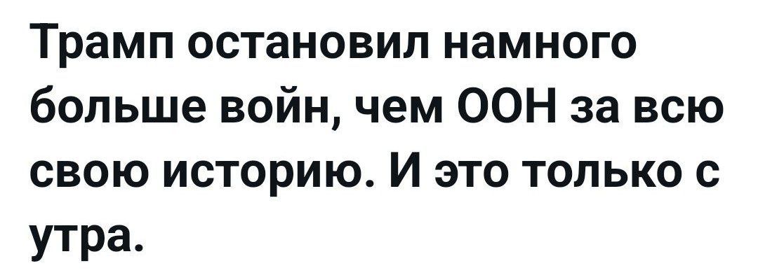 Трамп остановил намного больше войн, чем ООН за всю свою историю. И это только с утра.