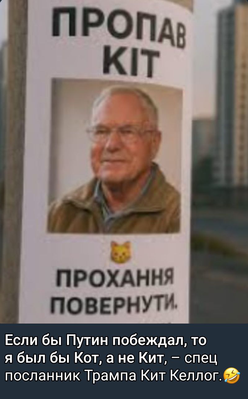 ПРОПАВ KIT
ПРОХАННЯ ПОВЕРНУТИ.
Если бы Путин побеждал, то я был бы Кот, а не Кит, – спец посланник Трампа Кит Келлог.