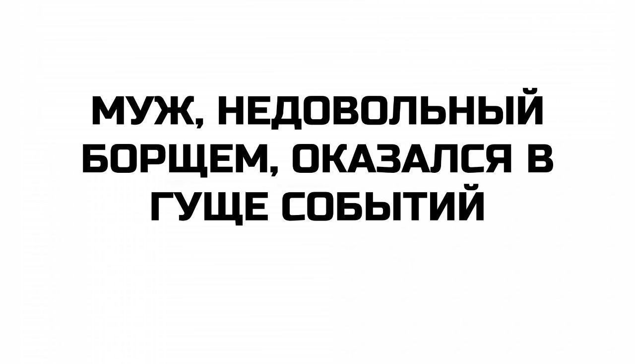 МУЖ, НЕДОВОЛЬНЫЙ БОРЩЕМ, ОКАЗАЛСЯ В ГУЩЕ СОБЫТИЙ