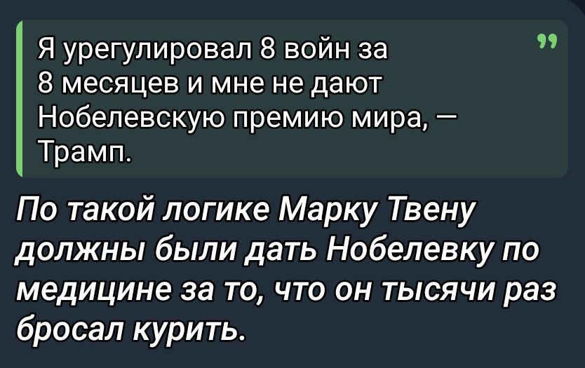 Я урегулировал 8 войн за 8 месяцев и мне не дают Нобелевскую премию мира, — Трамп.
По такой логике Марку Твену должны были дать Нобелевку по медицине за то, что он тысячи раз бросал курить.