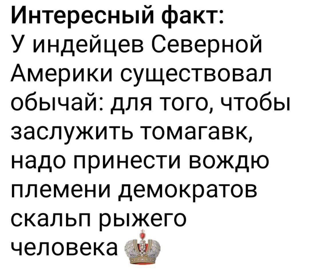 Интересный факт: У индейцев Северной Америки существовал обычай: для того, чтобы заслужить томагавк, надо принести вождю племени демократов скальп рыжего человека.