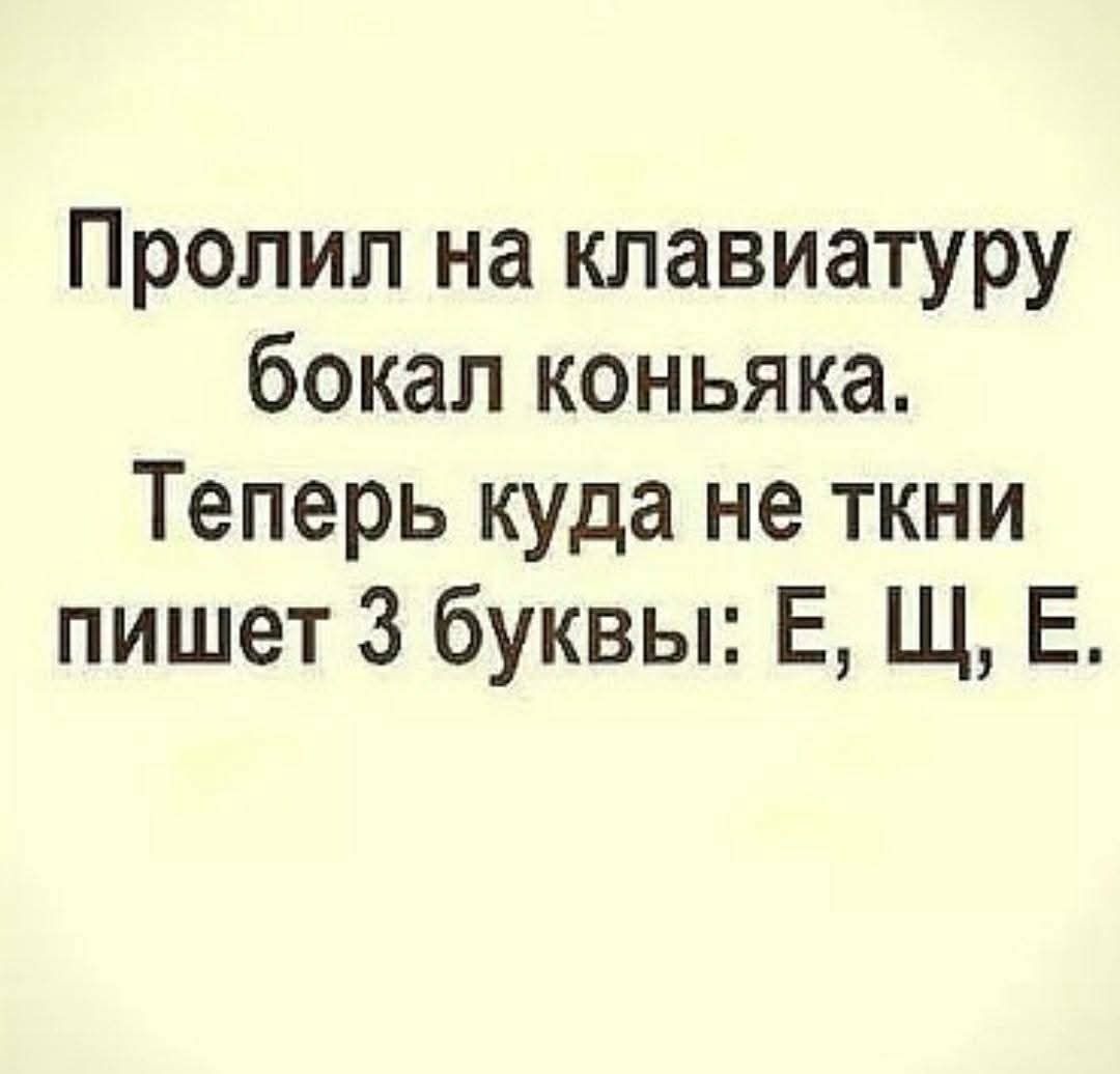 Пролил на клавиатуру бокал коньяка. Теперь куда не ткни пишет 3 буквы: Е, Щ, Е.