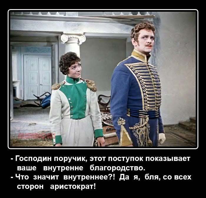 - Господин поручик, этот поступок показывает ваше внутреннее благородство.
- Что значит внутреннее?! Да я, бля, со всех сторон аристократ!