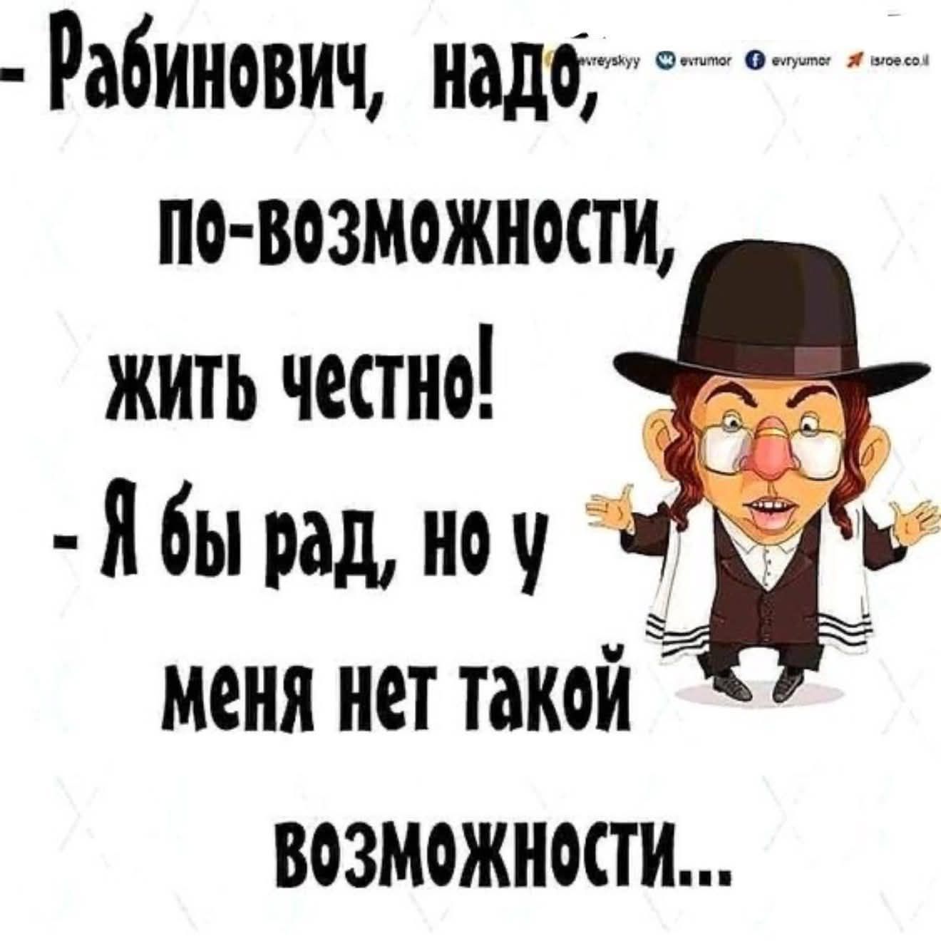 - Рабинович, надо, по возможности, жить честно!
- Я бы рад, но у меня нет такой возможности...