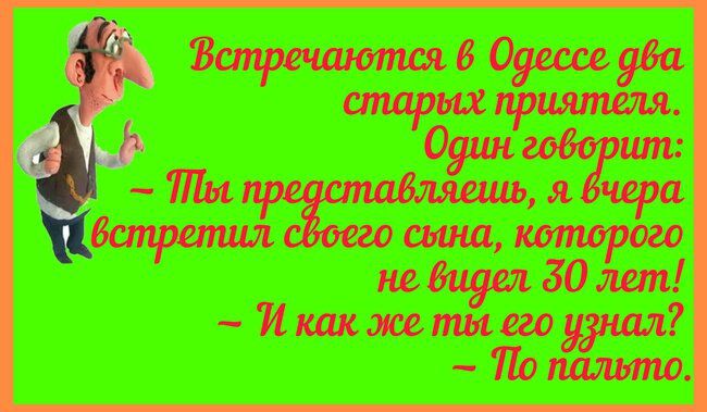 Встречаются в Одессе два старых приятеля. Один говорит: - Ты представляешь, я вчера встретил своего сына, которого не видел 30 лет! - И как же ты его узнал? - По пальцу.