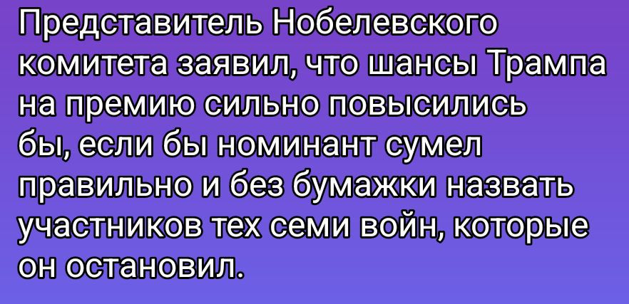 Представитель Нобелевского комитета заявил, что шансы Трампа на премию сильно повысились бы, если бы номинант сумел правильно и без бумажки назвать участников тех семи войн, которые он остановил.