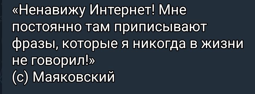 «Ненавижу Интернет! Мне постоянно там приписывают фразы, которые я никогда в жизни не говорил!»
(c) Маяковский