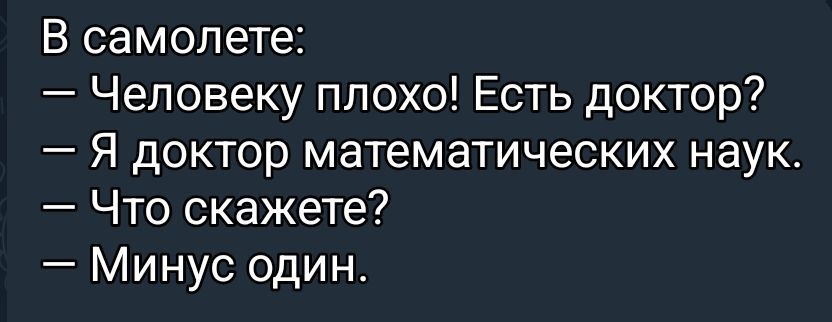 В самолете:
— Человеку плохо! Есть доктор?
— Я доктор математических наук.
— Что скажете?
— Минус один.