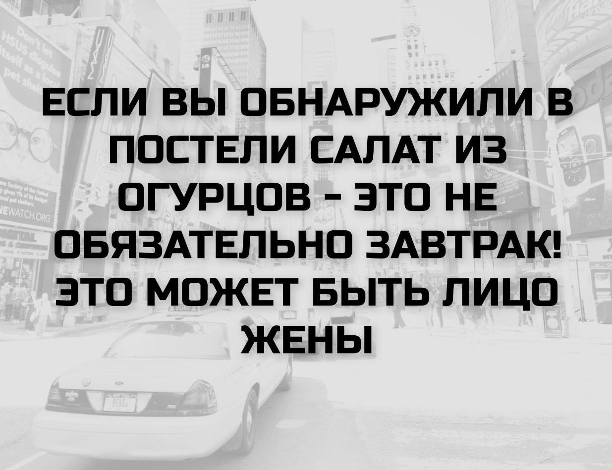 ЕСЛИ ВЫ ОБНАРУЖИЛИ В ПОСТЕЛИ САЛАТ ИЗ ОГУРЦОВ - ЭТО НЕ ОБЯЗАТЕЛЬНО ЗАВТРАК! ЭТО МОЖЕТ БЫТЬ ЛИЦО ЖЕНЫ
