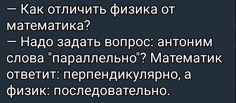 — Как отличить физика от математика?
— Надо задать вопрос: антоним слова 