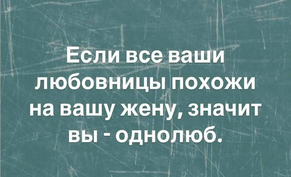 Если все ваши любовницы похожи на вашу жену, значит вы - однолюб.