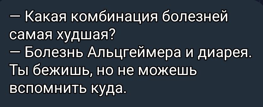 — Какая комбинация болезней самая худшая?
— Болезнь Альцгеймера и диарея. Ты бежишь, но не можешь вспомнить куда.