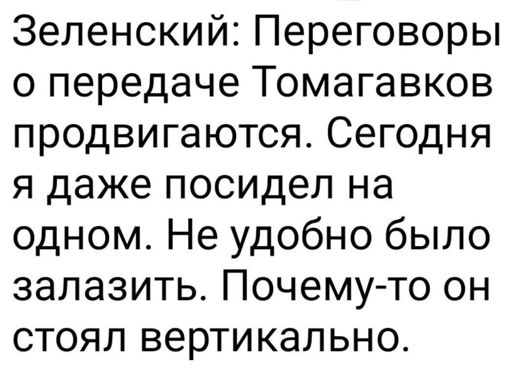 Зеленский: Переговоры о передаче Томагавков продвигаются. Сегодня я даже посидел на одном. Не удобно было залазить. Почему-то он стоял вертикально.