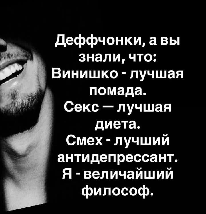 Деффчонки, а вы знали, что:
Винишко - лучшая помада.
Секс — лучшая диета.
Смех - лучший антидепрессант.
Я - величайший философ.