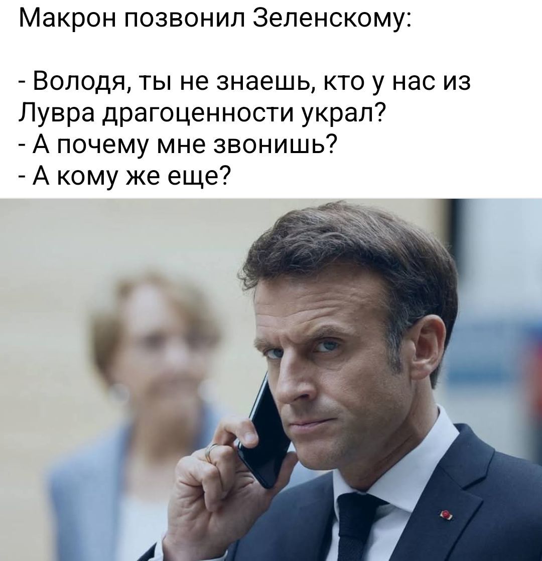 Макрон позвонил Зеленскому:
- Володя, ты не знаешь, кто у нас из Лувра драгоценности украл?
- А почему мне звонить?
- А кому же еще?