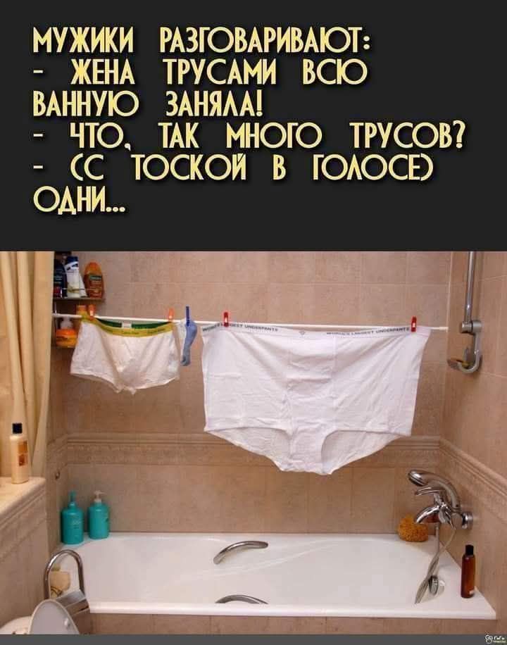 МУЖИКИ РАЗГОВАРИВАЮТ: - ЖЕНА ВАННУЮ ВСЮ ЗАНЯЛА! - ЧТО, ТАК МНОГО ТРУСОВ? - (С ТОСКОЙ В ГОЛОСЕ) ОДНИ...