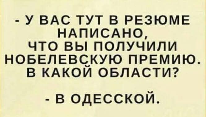- У ВАС ТУТ В РЕЗЮМЕ НАПИСАНО, ЧТО ВЫ ПОЛУЧИЛИ НОБЕЛЕЕВСКУЮ ПРЕМИЮ. В КАКОЙ ОБЛАСТИ? - В ОДЕССКОЙ.