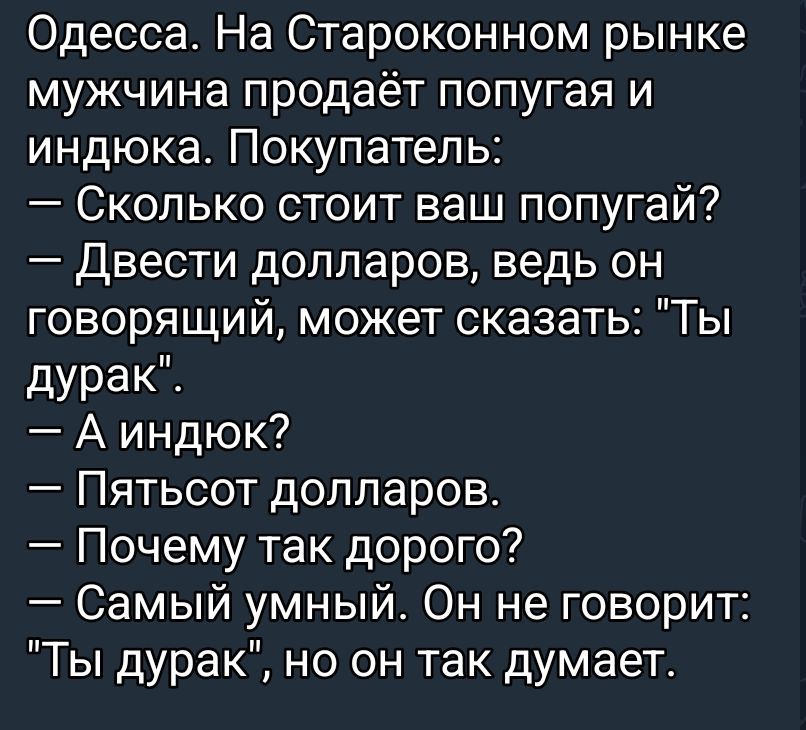 Одесса. На Староконном рынке мужчина продаёт попугая и индюка. Покупатель: — Сколько стоит ваш попугай? — Двести долларов, ведь он говорящий, может сказать: \