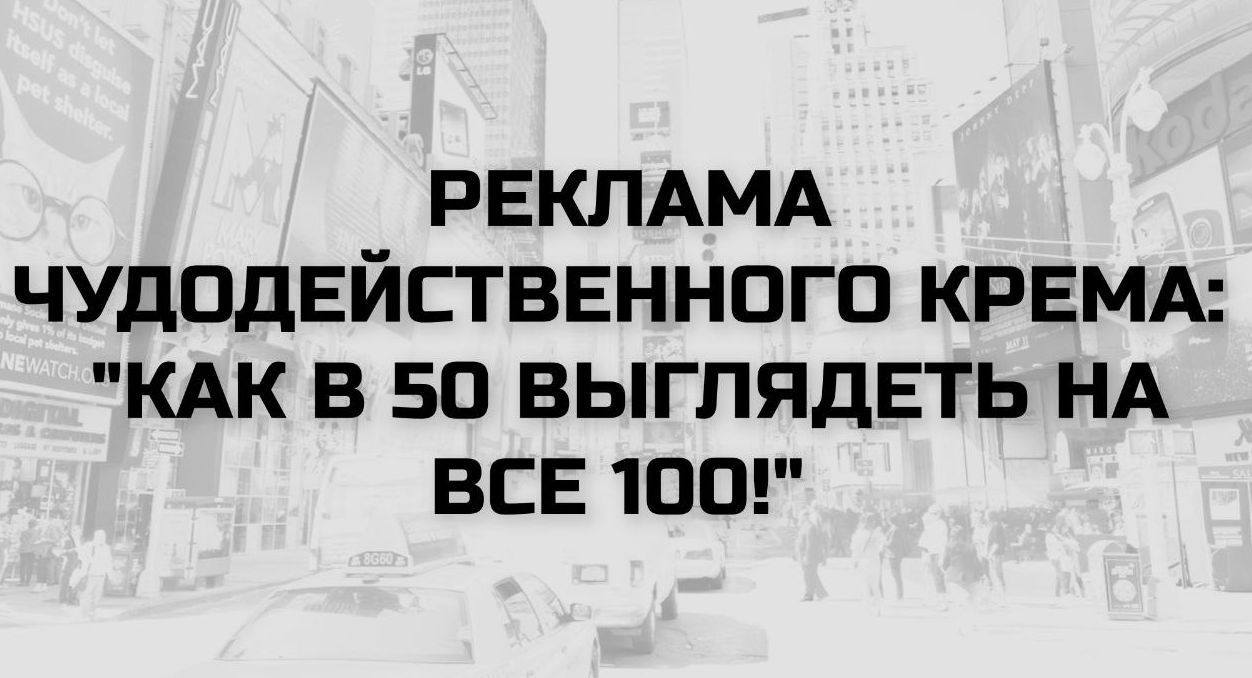РЕКЛАМА ЧУДОДЕЙСТВЕННОГО КРЕМА: 'КАК В 50 ВЫГЛЯДЕТЬ НА ВСЕ 100!'