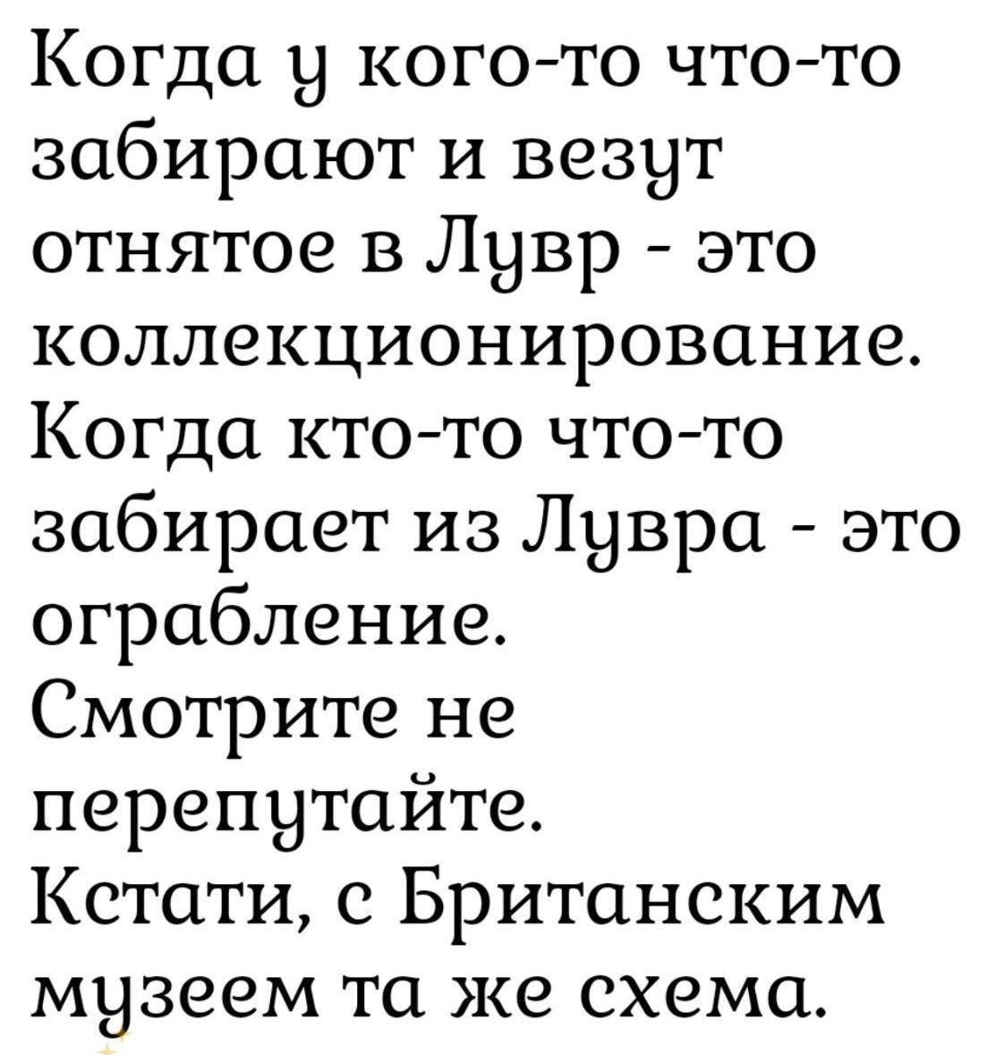 Когда у кого-то что-то забирают и везут отнятое в Лувр - это коллекционирование. Когда кто-то что-то забирает из Лувра - это ограбление. Смотрите не перепутайте. Кстати, с Британским музеем та же схема.