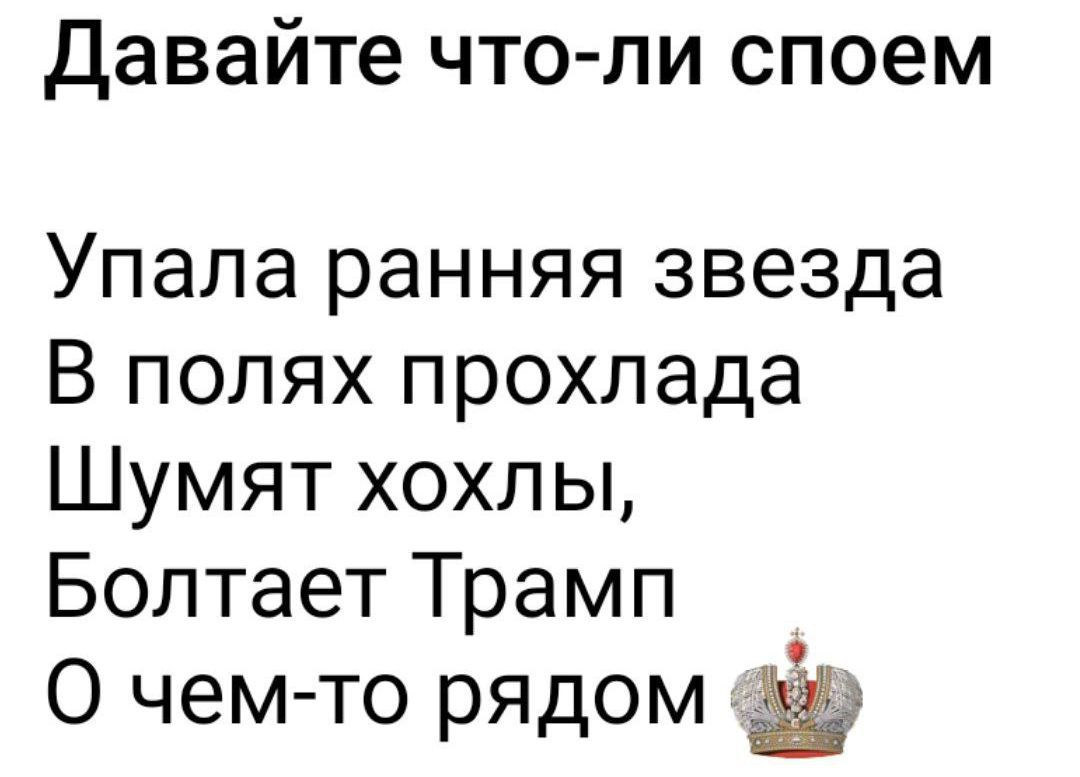 Давайте что-ли споем
Упала ранняя звезда
В полях прохлада
Шумят хохлы,
Болтает Трамп
О чём-то рядом 👑