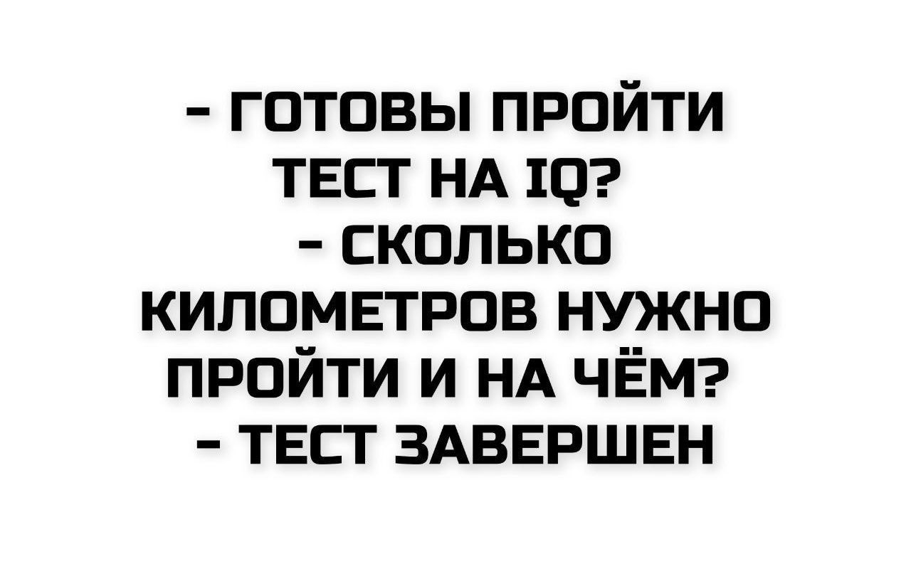 - ГОТОВЫ ПРОЙТИ ТЕСТ НА IQ?
- СКОЛЬКО КИЛОМЕТРОВ НУЖНО ПРОЙТИ И НА ЧЁМ?
- ТЕСТ ЗАВЕРШЕН