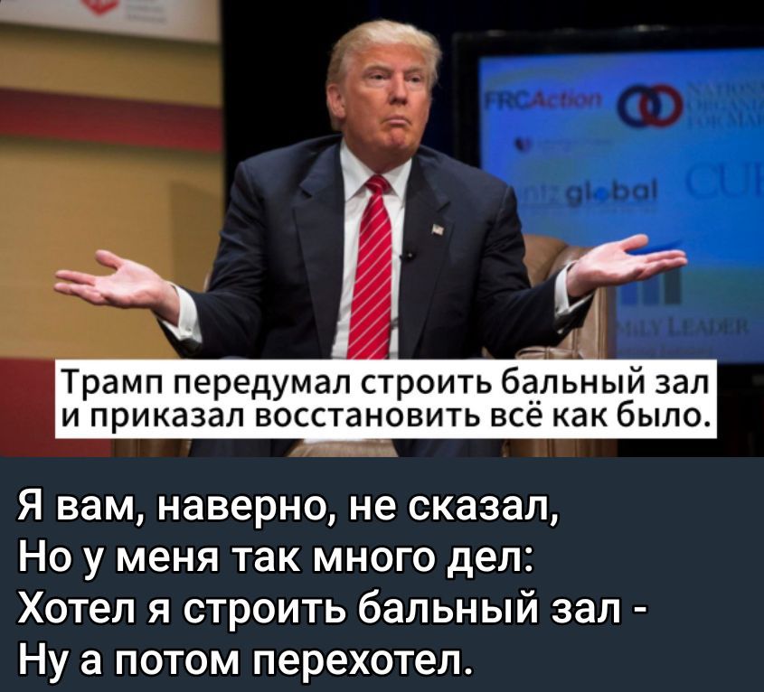 Трамп передумал строить бальный зал и приказал восстановить всё как было.
Я вам, наверно, не сказал,
Но у меня так много дел:
Хотел я строить бальный зал -
Ну а потом переехотел.