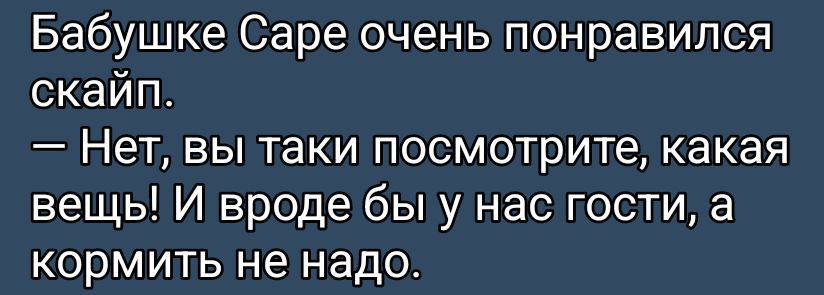 Бабушке Sare очень понравился скайп. — Нет, вы такие посмотрите, какая вещь! И вроде бы у нас гости, а кормить не надо.