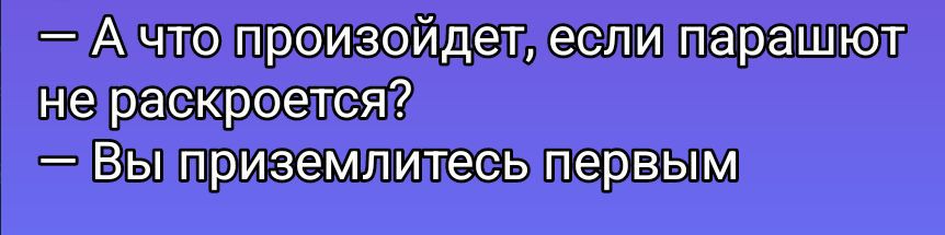 — А что произойдет, если парашют не раскроется?
— Вы приземлитесь первым