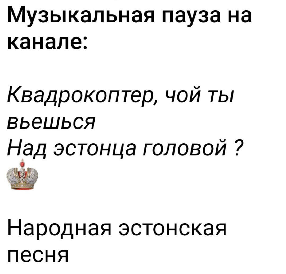Музыкальная пауза на канале:\nКвадрокоптер, чой ты взьешься\nНад эстонца головой ?\n👑\nНародная эстонская песня