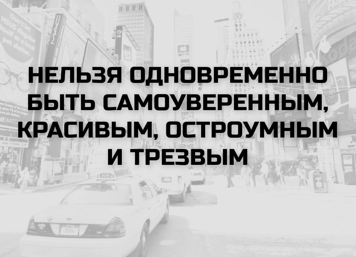 НЕЛЬЗЯ ОДНОВРЕМЕННО БЫТЬ САМОВЕРЕННЫМ, КРАСИВЫМ, ОСТРОУМНЫМ И ТРЕЗВЫМ