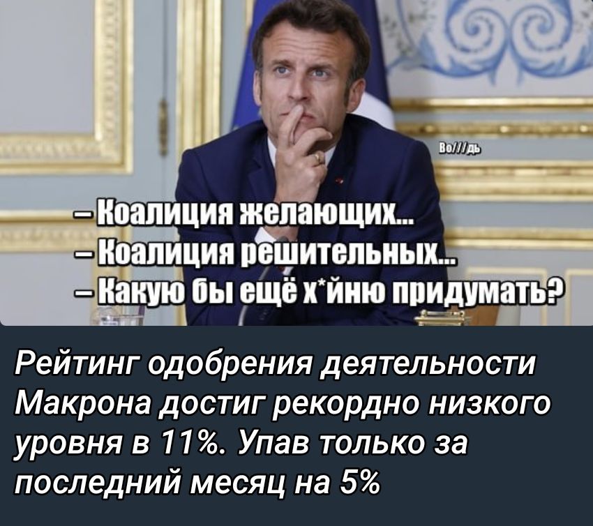 — Коалиция желающихся...\n— Коалиция решительных...\n— Какую бы ещё х*йну придумать?\nРейтинг одобрения деятельности Макрона достиг рекордно низкого уровня в 11%. Упав только за последний месяц на 5%