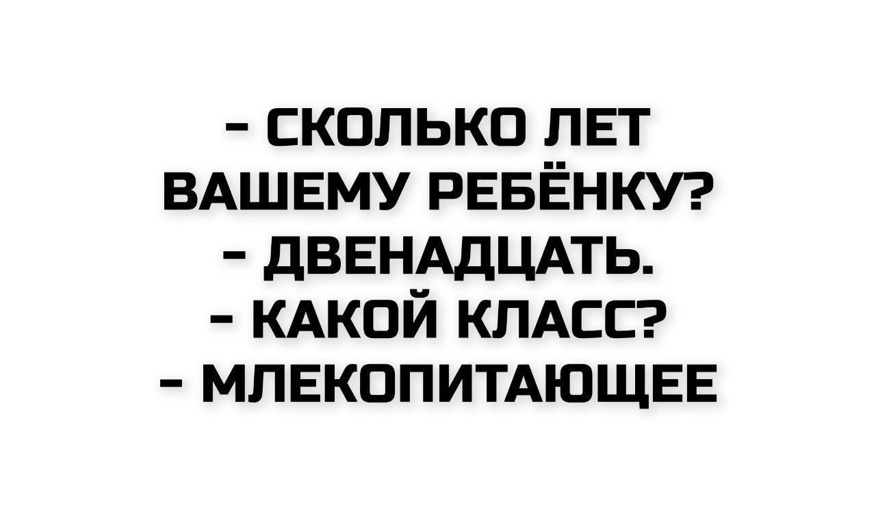 - СКОЛЬКО ЛЕТ ВАШЕМУ РЕБЕНКУ? - ДВЕНАДЦАТЬ. - КАКОЙ КЛАСС? - МЛЕКОПИТАЮЩЕЕ