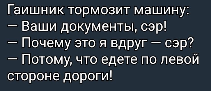 Гаишник тормозит машину:\n— Ваши документы, сэр!\n— Почему это я вдруг — сэр?\n— Потому, что едете по левой стороне дороги!