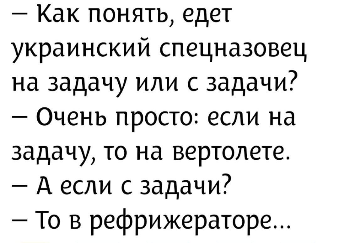 - Как понять, едет украинский спецназовец на задачу или с задачи? - Очень просто: если на задачу, то на вертолете. - А если с задачи? - То в рефрижераторе...