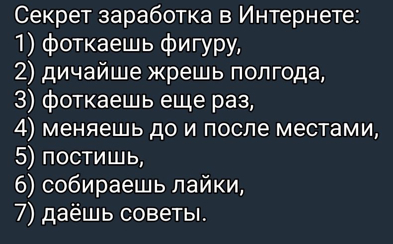 Секрет заработка в Интернете: 1) фоткаешь фигуру, 2) дичайше жрешь полгода, 3) фоткаешь еще раз, 4) меняешь до и после местами, 5) постишь, 6) собираешь лайки, 7) даёшь советы.