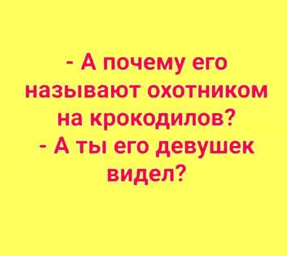 - А почему его называют охотником на крокодилов? - А ты его девушек видел?