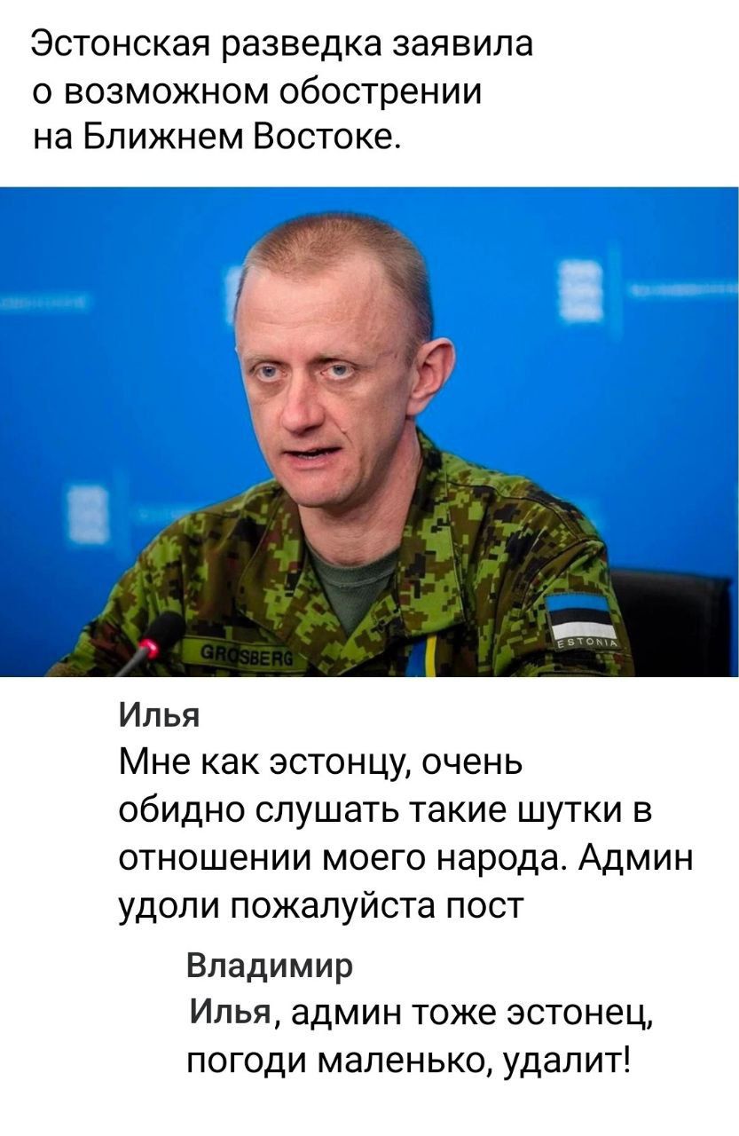 Эстонская разведка заявила о возможном обострении на Ближнем Востоке. Илья Мне как эстонцу, очень обидно слушать такие шутки в отношении моего народа. Админ удоли пожалуйста пост Владимир Илья, админ тоже эстонец, погоди маленько, удалит!