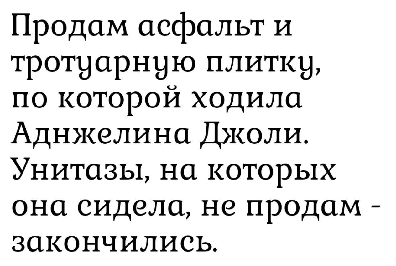 Продам асфальт и тротуарную плитку, по которой ходила Анджелина Джоли. Унитазы, на которых она сидела, не продам - закончились.