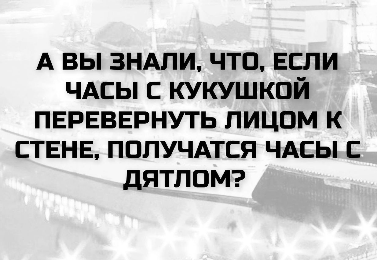 A ВЫ ЗНАЛИ, ЧТО, ЕСЛИ ЧАСЫ С КУКУШКОЙ ПЕРЕВЕРНУТЬ ЛИЦОМ К СТЕНЕ, ПОЛУЧАТСЯ ЧАСЫ С ДЯТЛОМ?