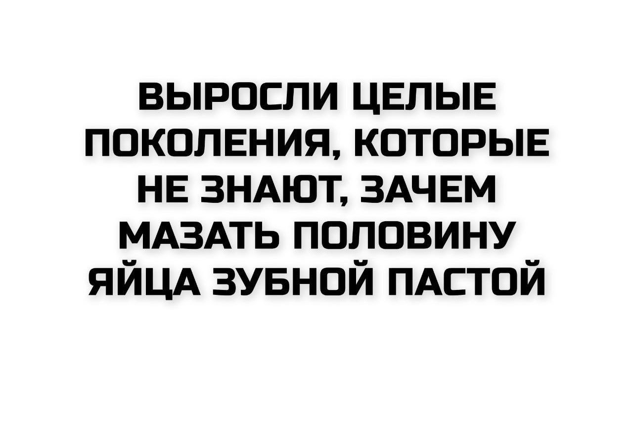 ВЫРОСЛИ ЦЕЛЫЕ ПОКОЛЕНИЯ, КОТОРЫЕ НЕ ЗНАЮТ, ЗАЧЕМ МАЗАТЬ ПОЛОВИНУ ЯЙЦА ЗУБНОЙ ПАСТОЙ