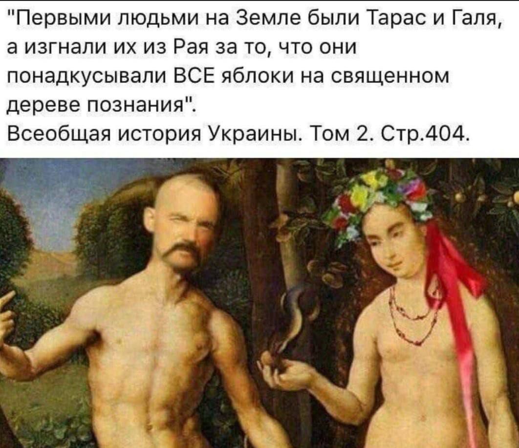 «Первыми людьми на Земле были Тарас и Галя, а изгнали их из Рая за то, что они понaкудсивали ВСЕ яблоки на священном дереве познания». Всёобщая история Украины. Том 2. Стр.404.