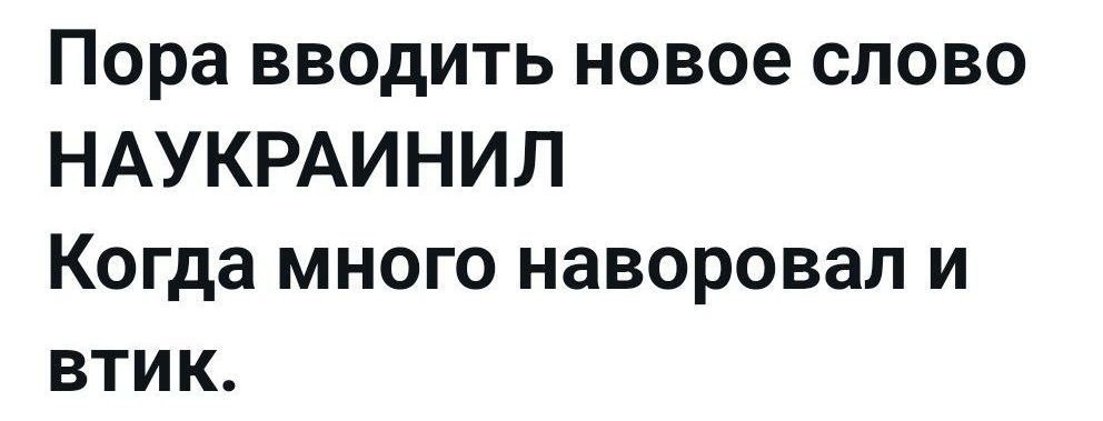 Пора вводить новое слово НАУКРАИНИЛ Когда много наворовал и витк.