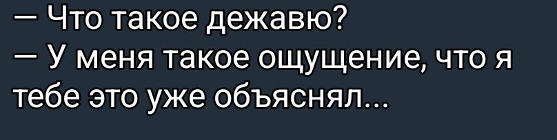 — Что такое дежаю?
— У меня такое ощущение, что я тебе это уже объяснял...