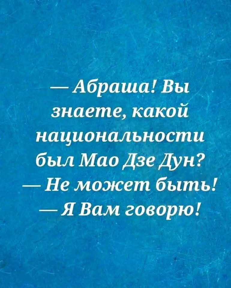 — Абраша! Вы знаете, какой национальности был Мао Дзе Дун? — Не может быть! — Я Вам говорю!