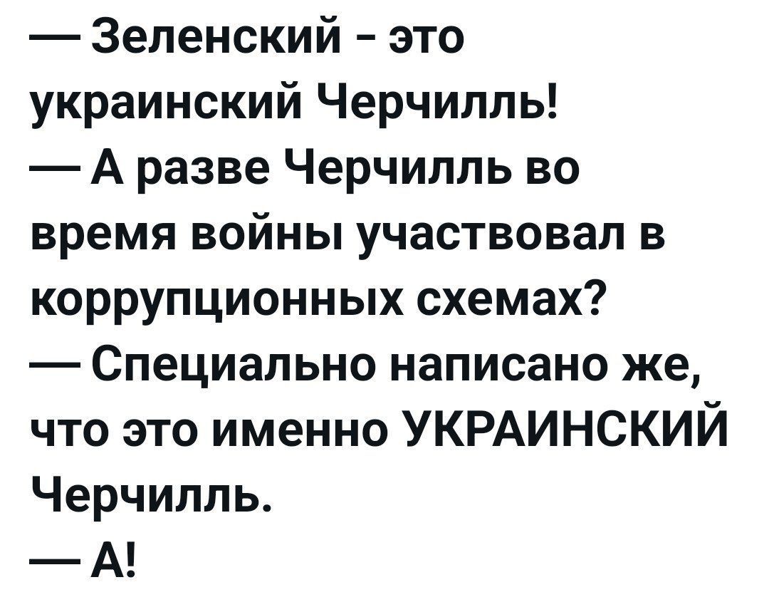 — Зеленский – это украинский Черчилль! — А разве Черчилль во время войны участвовал в коррупционных схемах? — Специально написано же, что это именно УКРАИНСКИЙ Черчилль. — А!